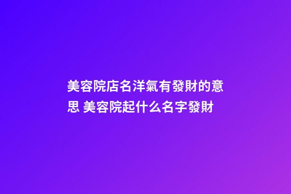 美容院店名洋氣有發財的意思 美容院起什么名字發財-第1張-店鋪起名-玄機派